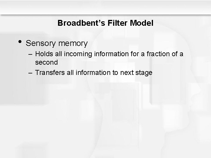 Broadbent’s Filter Model • Sensory memory – Holds all incoming information for a fraction