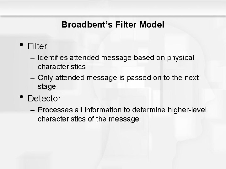 Broadbent’s Filter Model • Filter – Identifies attended message based on physical characteristics –