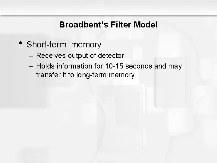 Broadbent’s Filter Model • Short-term memory – Receives output of detector – Holds information