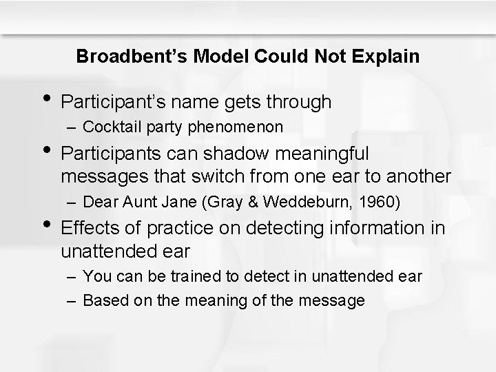 Broadbent’s Model Could Not Explain • Participant’s name gets through – Cocktail party phenomenon