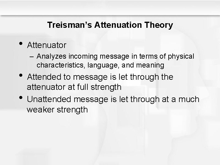 Treisman’s Attenuation Theory • Attenuator – Analyzes incoming message in terms of physical characteristics,