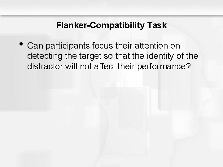 Flanker-Compatibility Task • Can participants focus their attention on detecting the target so that