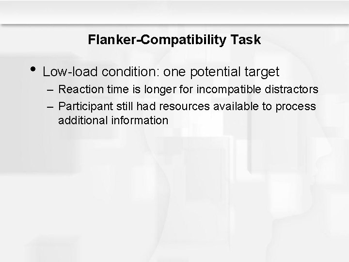 Flanker-Compatibility Task • Low-load condition: one potential target – Reaction time is longer for