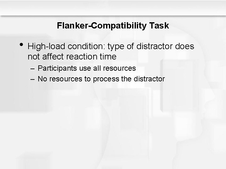 Flanker-Compatibility Task • High-load condition: type of distractor does not affect reaction time –