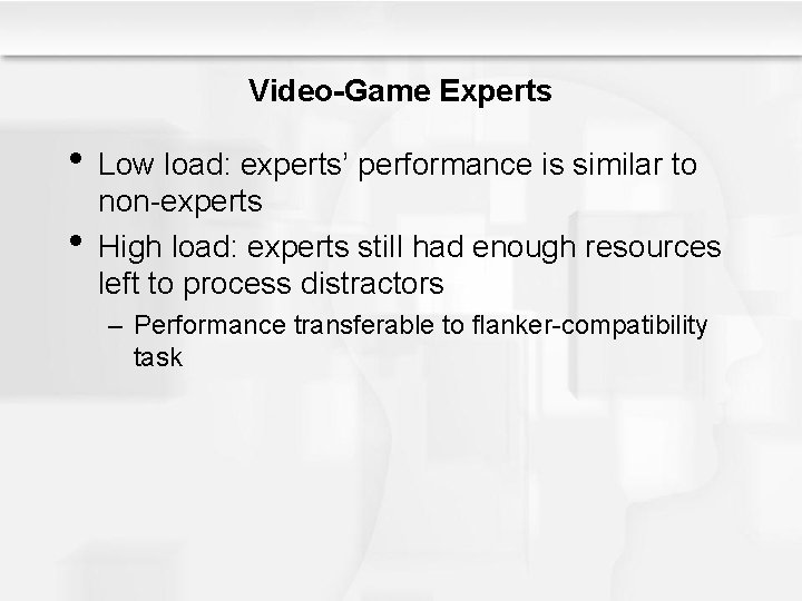 Video-Game Experts • Low load: experts’ performance is similar to • non-experts High load: