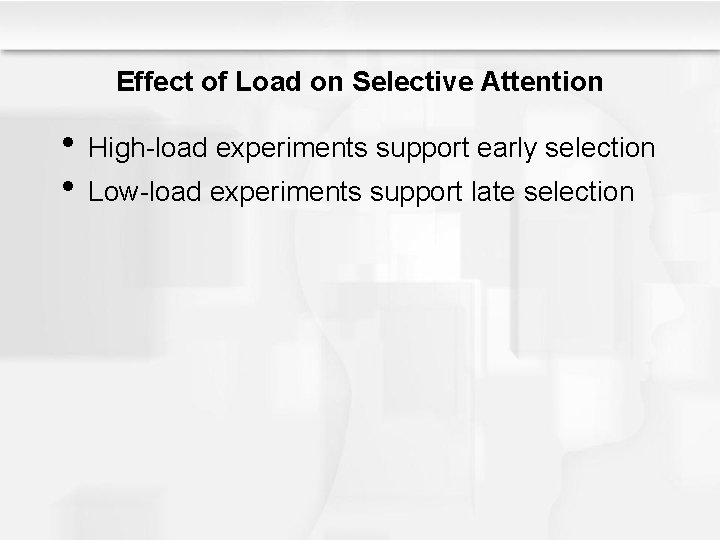 Effect of Load on Selective Attention • High-load experiments support early selection • Low-load