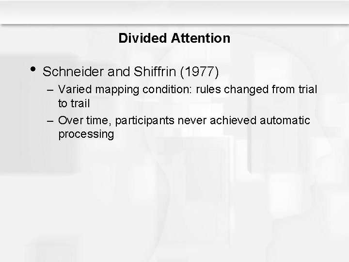 Divided Attention • Schneider and Shiffrin (1977) – Varied mapping condition: rules changed from