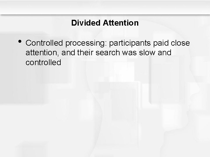 Divided Attention • Controlled processing: participants paid close attention, and their search was slow