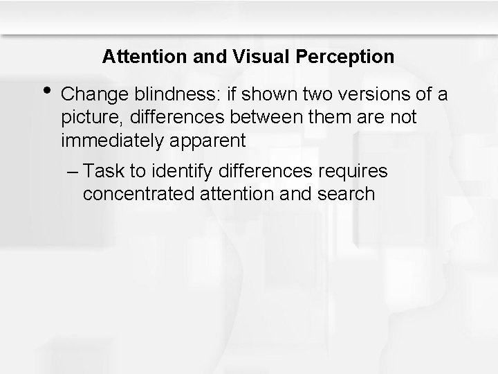 Attention and Visual Perception • Change blindness: if shown two versions of a picture,