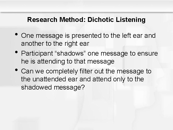Research Method: Dichotic Listening • One message is presented to the left ear and