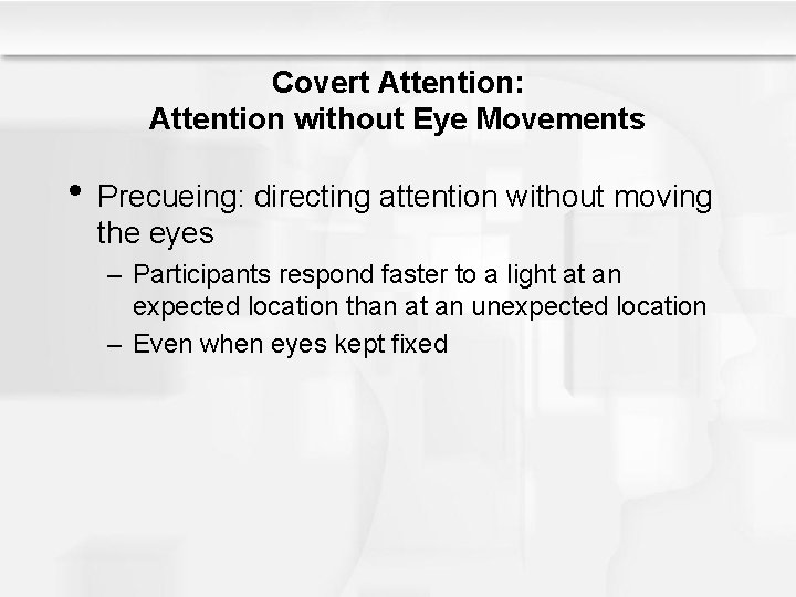 Covert Attention: Attention without Eye Movements • Precueing: directing attention without moving the eyes