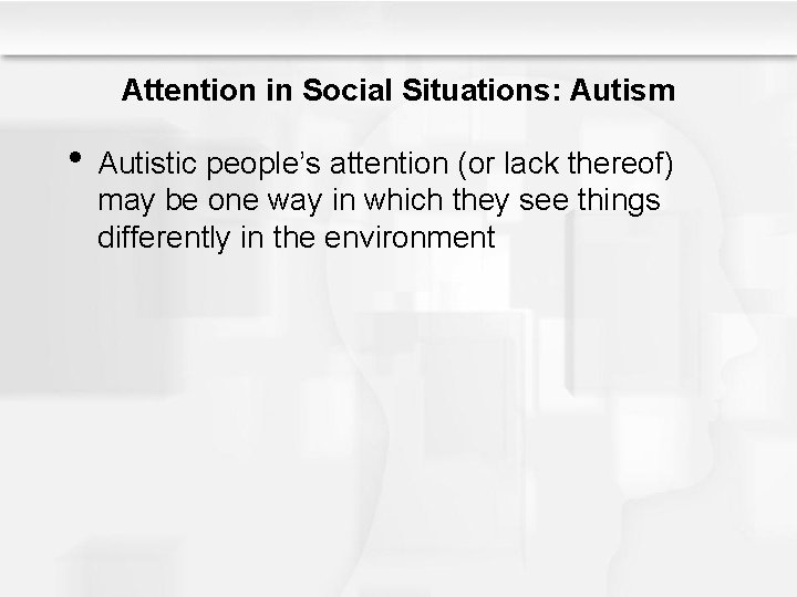 Attention in Social Situations: Autism • Autistic people’s attention (or lack thereof) may be