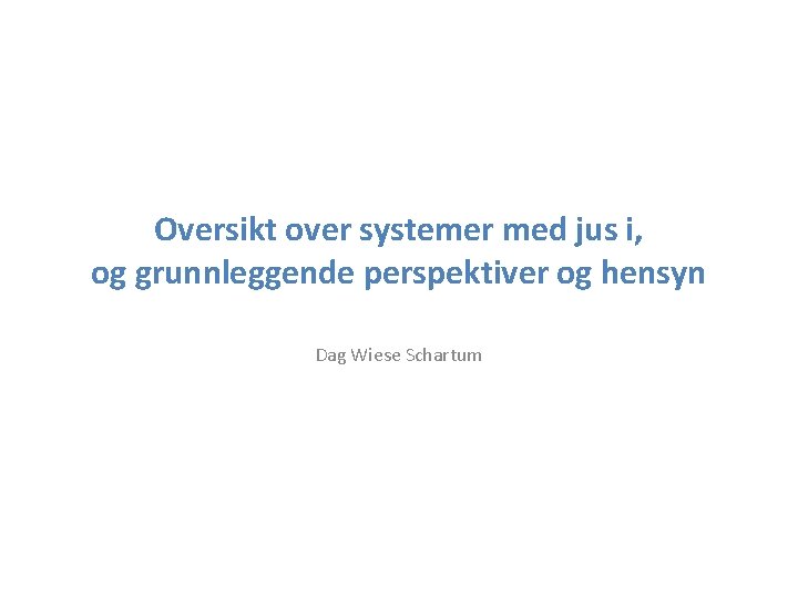 Oversikt over systemer med jus i, og grunnleggende perspektiver og hensyn Dag Wiese Schartum