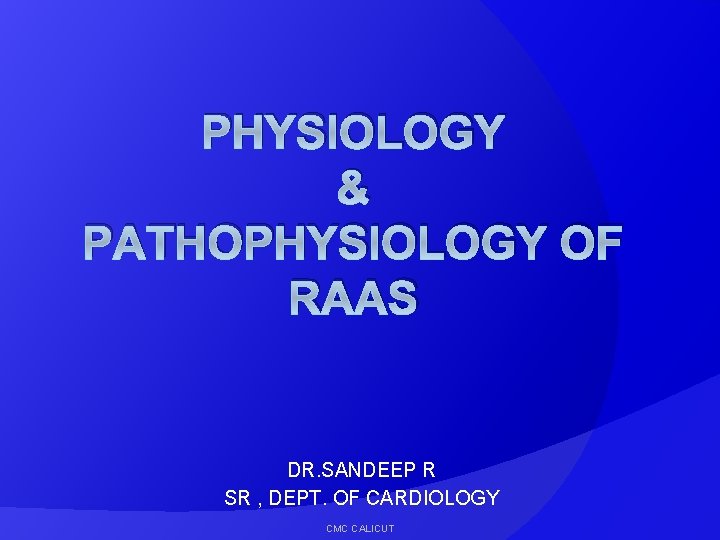 PHYSIOLOGY & PATHOPHYSIOLOGY OF RAAS DR. SANDEEP R SR , DEPT. OF CARDIOLOGY CMC
