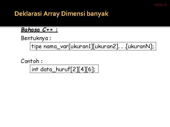 Wilis-K Deklarasi Array Dimensi banyak Bahasa C++ : Bentuknya : tipe nama_var[ukuran 1][ukuran 2].