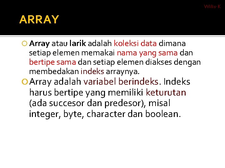 Wilis-K ARRAY Array atau larik adalah koleksi data dimana setiap elemen memakai nama yang