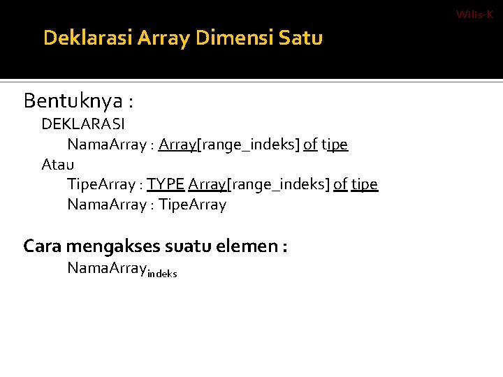 Wilis-K Deklarasi Array Dimensi Satu Bentuknya : DEKLARASI Nama. Array : Array[range_indeks] of tipe