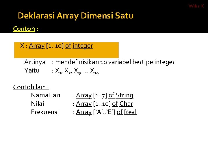 Wilis-K Deklarasi Array Dimensi Satu Contoh : X : Array [1. . 10] of