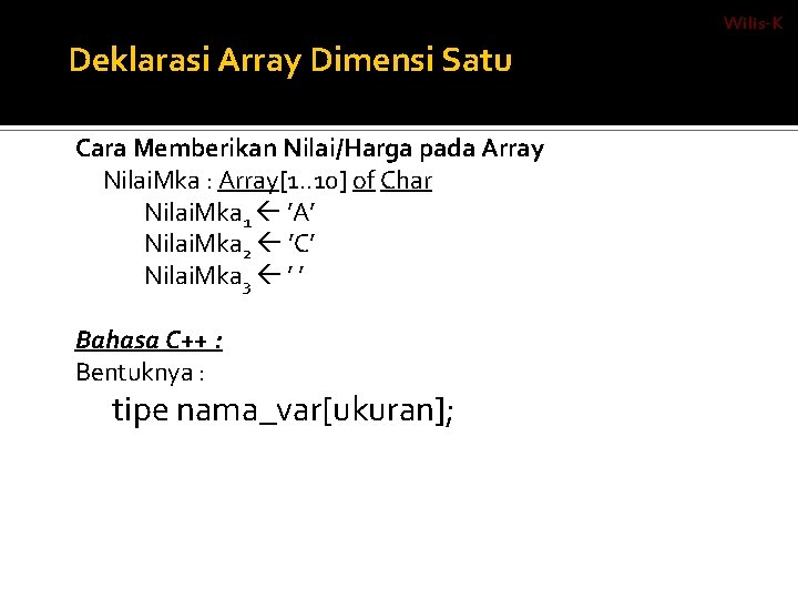 Wilis-K Deklarasi Array Dimensi Satu Cara Memberikan Nilai/Harga pada Array Nilai. Mka : Array[1.