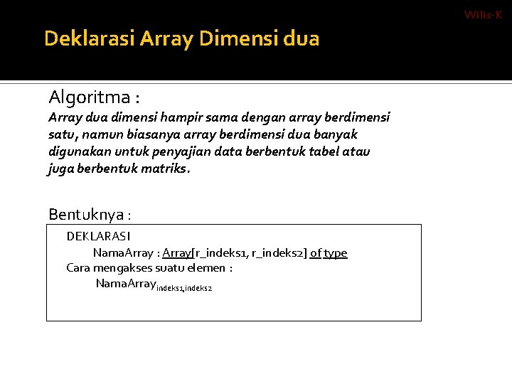 Wilis-K Deklarasi Array Dimensi dua Algoritma : Array dua dimensi hampir sama dengan array