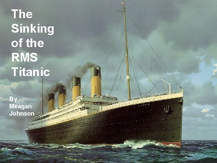 The Sinking of the RMS Titanic By Meagan Johnson 
