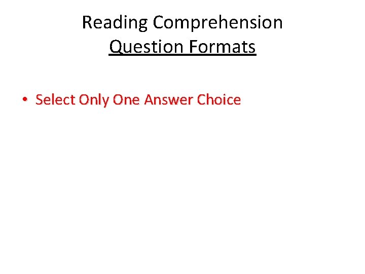 Reading Comprehension Question Formats • Select Only One Answer Choice 