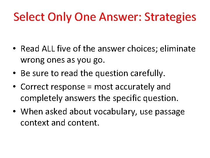 Select Only One Answer: Strategies • Read ALL five of the answer choices; eliminate