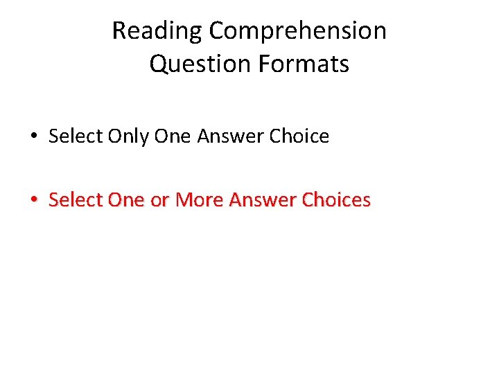 Reading Comprehension Question Formats • Select Only One Answer Choice • Select One or