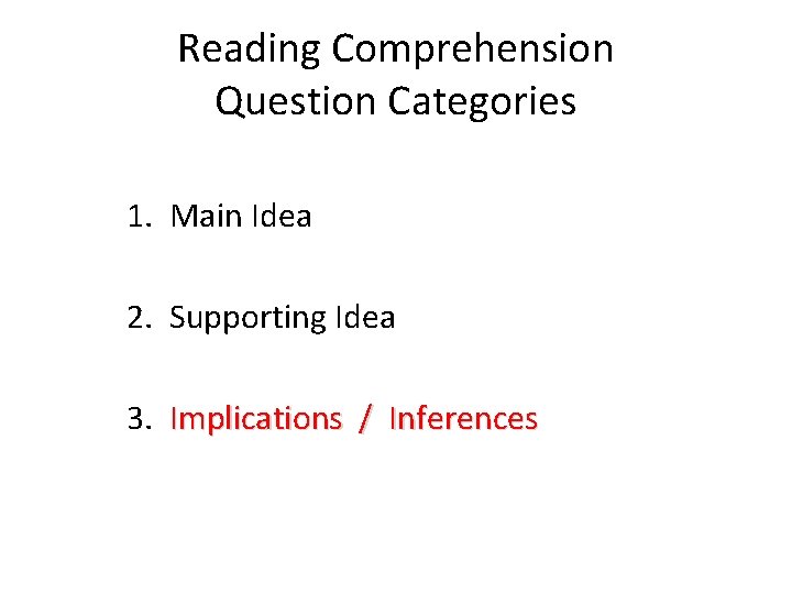 Reading Comprehension Question Categories 1. Main Idea 2. Supporting Idea 3. Implications / Inferences