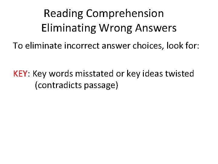 Reading Comprehension Eliminating Wrong Answers To eliminate incorrect answer choices, look for: KEY Key