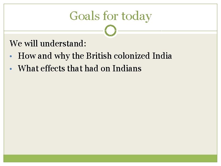 Goals for today We will understand: • How and why the British colonized India