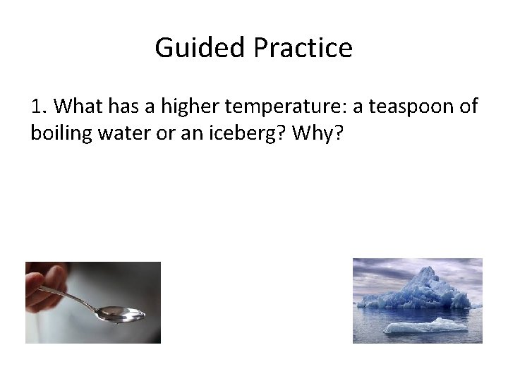 Guided Practice 1. What has a higher temperature: a teaspoon of boiling water or Guided Practice 1. What has a higher temperature: a teaspoon of boiling water or