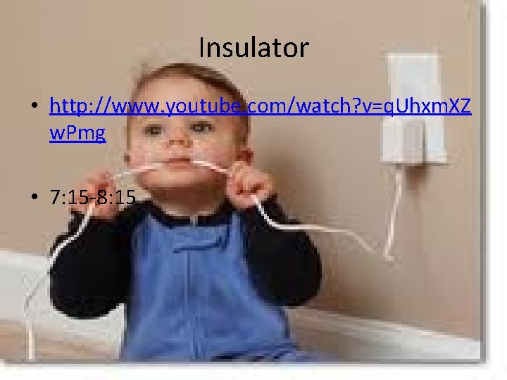 Insulator • http: //www. youtube. com/watch? v=q. Uhxm. XZ w. Pmg • 7: 15