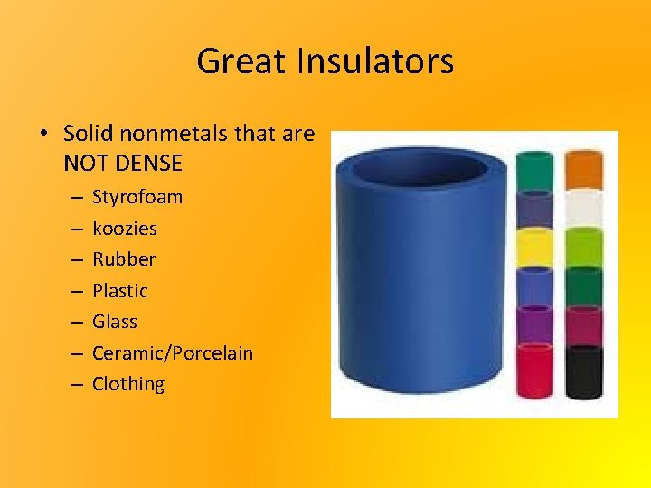 Great Insulators • Solid nonmetals that are NOT DENSE – – – – Styrofoam