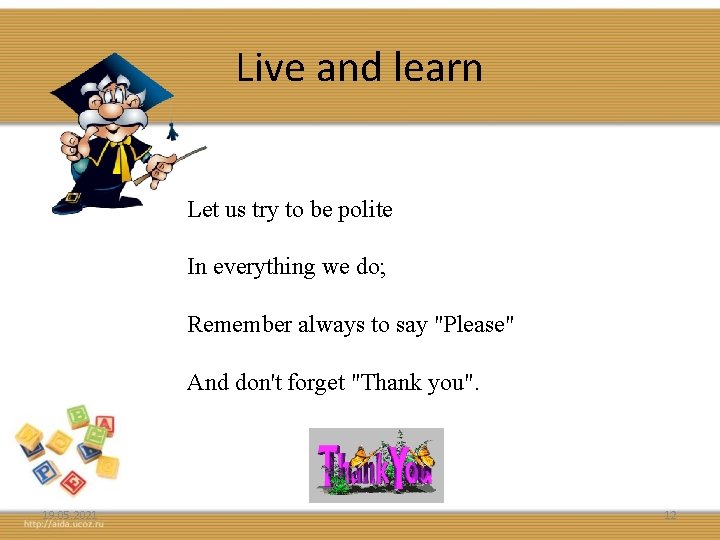 Live and learn Let us try to be polite In everything we do; Remember