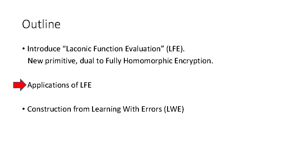 Outline • Introduce “Laconic Function Evaluation” (LFE). New primitive, dual to Fully Homomorphic Encryption.