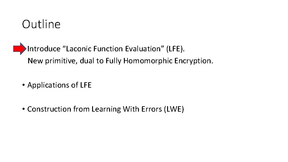 Outline • Introduce “Laconic Function Evaluation” (LFE). New primitive, dual to Fully Homomorphic Encryption.
