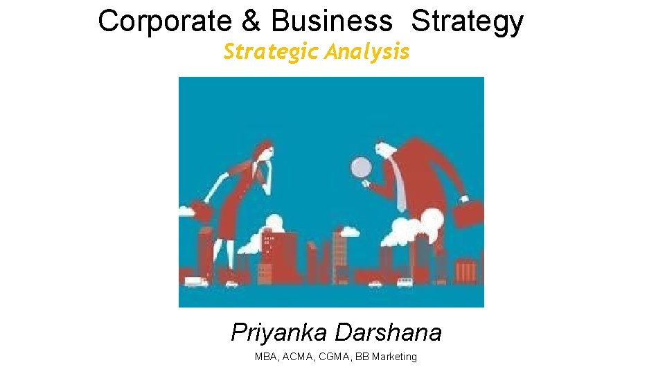 Corporate & Business Strategy Strategic Analysis Priyanka Darshana MBA, ACMA, CGMA, BB Marketing 