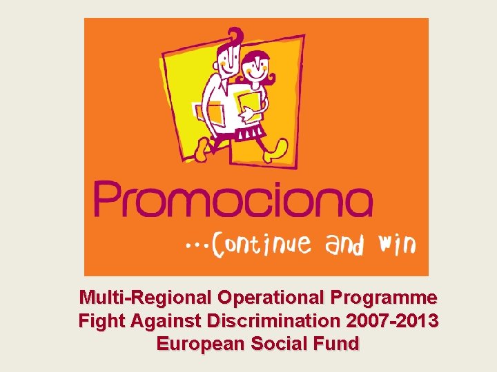 Multi-Regional Operational Programme Fight Against Discrimination 2007 -2013 European Social Fund 