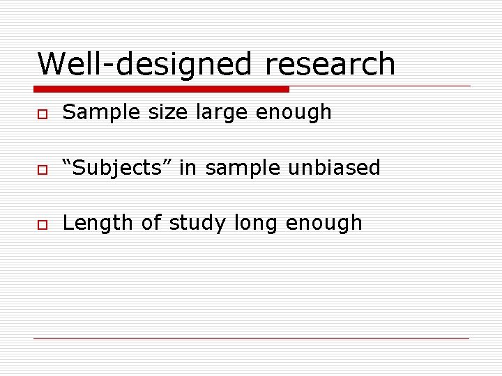 Well-designed research o Sample size large enough o “Subjects” in sample unbiased o Length