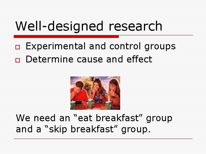 Well-designed research o o Experimental and control groups Determine cause and effect We need