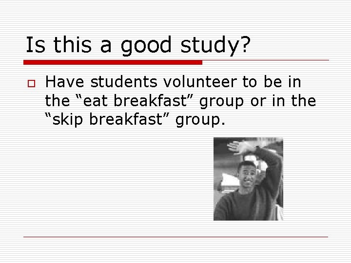 Is this a good study? o Have students volunteer to be in the “eat