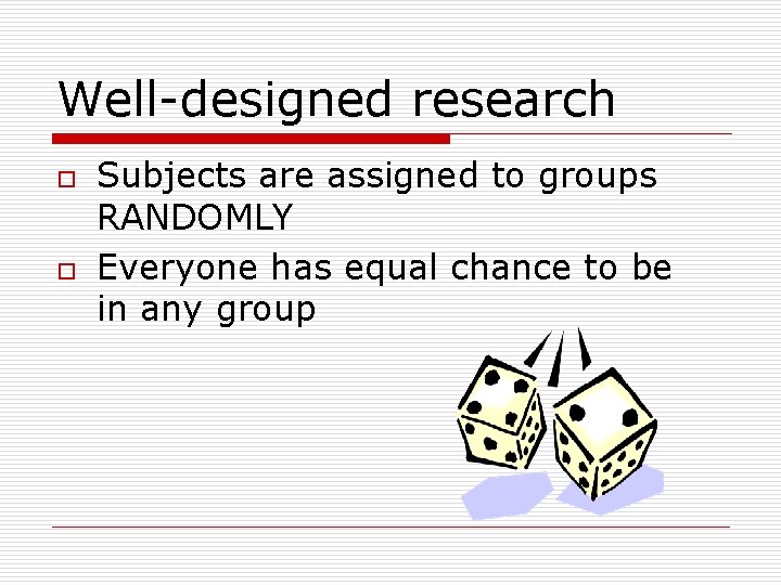 Well-designed research o o Subjects are assigned to groups RANDOMLY Everyone has equal chance