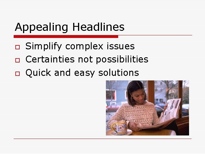 Appealing Headlines o o o Simplify complex issues Certainties not possibilities Quick and easy