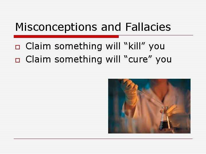 Misconceptions and Fallacies o o Claim something will “kill” you Claim something will “cure”