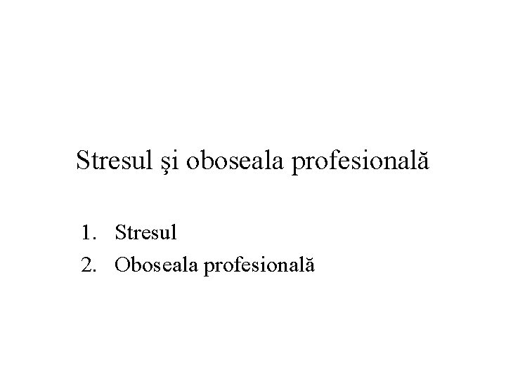 Stresul şi oboseala profesională 1. Stresul 2. Oboseala profesională 