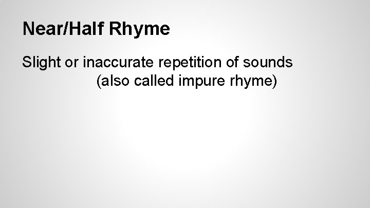 Near/Half Rhyme Slight or inaccurate repetition of sounds (also called impure rhyme) 