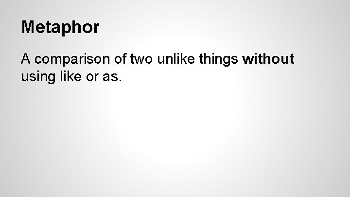 Metaphor A comparison of two unlike things without using like or as. 