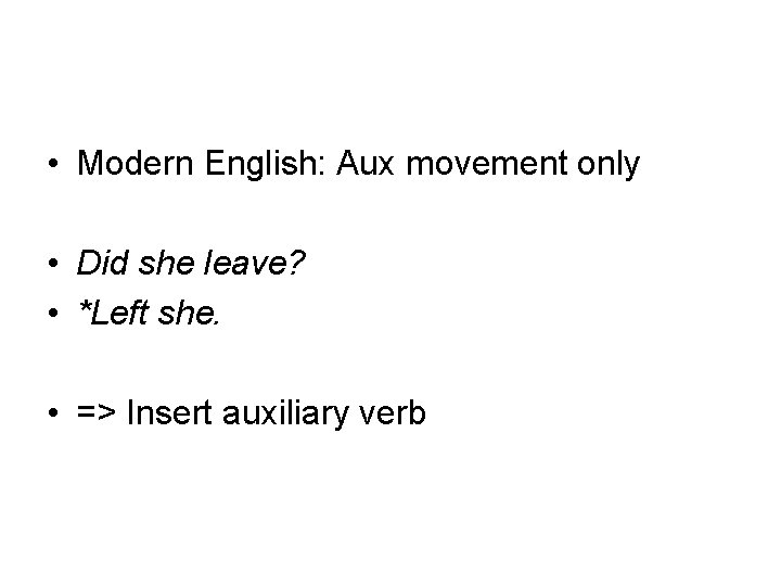  • Modern English: Aux movement only • Did she leave? • *Left she.