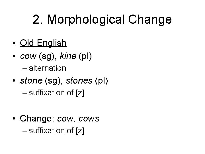 2. Morphological Change • Old English • cow (sg), kine (pl) – alternation •